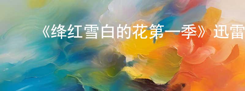 陈伟钧发布《绛红雪白的花第一季》迅雷下载/在线观看-都市情感-美剧天堂